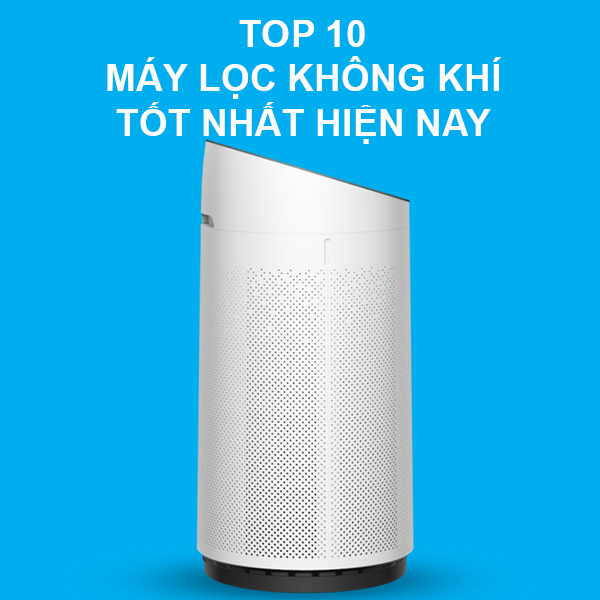 Top 10 máy lọc không khí tốt nhất hiện nay